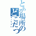 とある場所のどこだっけ（モノワスレ）