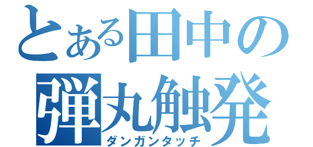 とある田中の弾丸触発（ダンガンタッチ）