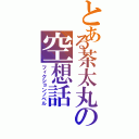 とある茶太丸の空想話（フィクションノベル）