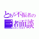 とある不振者の三者面談（に行ってきます）