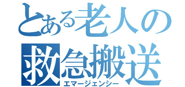 とある老人の救急搬送（エマージェンシー）