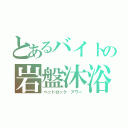 とあるバイトの岩盤沐浴（ベッドロック アワー）