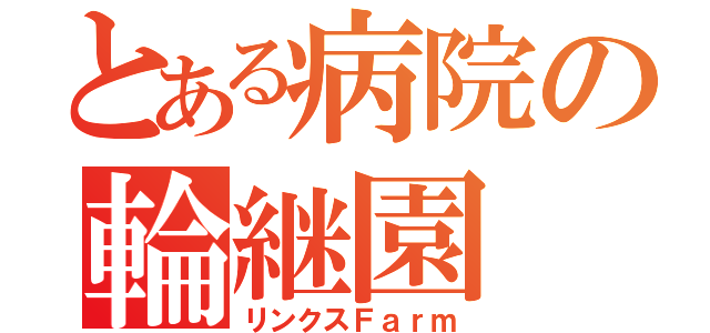 とある病院の輪継園（リンクスＦａｒｍ）