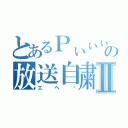 とあるＰぃぃぃの放送自粛Ⅱ（エヘ❤）