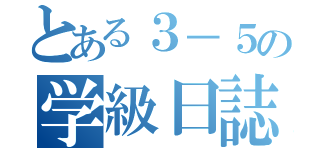 とある３－５の学級日誌（）