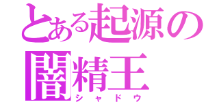 とある起源の闇精王（シャドウ）