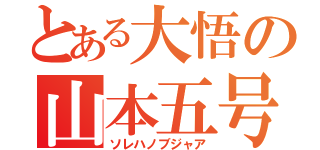 とある大悟の山本五号（ソレハノブジャア）