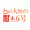 とある大悟の山本五号（ソレハノブジャア）