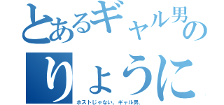 とあるギャル男のりょうにゃん（ホストじゃない。ギャル男、）