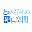 とある石村の死亡空間（デッドスペース）