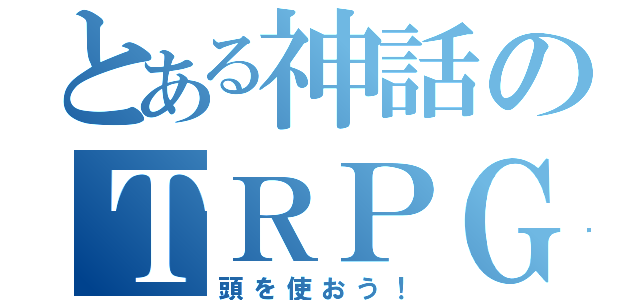 とある神話のＴＲＰＧ（頭を使おう！）