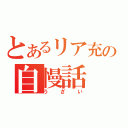 とあるリア充の自慢話（うざい）