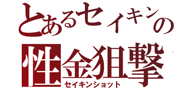 とあるセイキンの性金狙撃（セイキンショット）