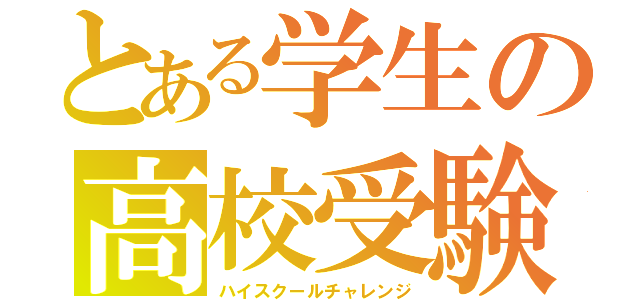 とある学生の高校受験（ハイスクールチャレンジ）