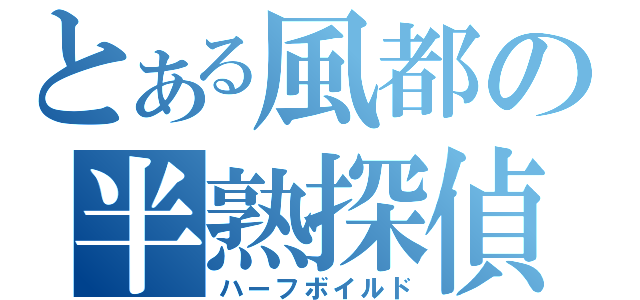 とある風都の半熟探偵（ハーフボイルド）