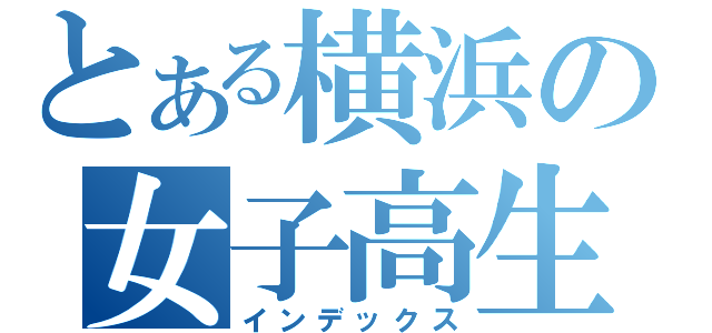 とある横浜の女子高生（インデックス）