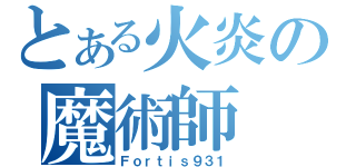 とある火炎の魔術師（Ｆｏｒｔｉｓ９３１）