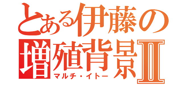 とある伊藤の増殖背景Ⅱ（マルチ・イトー）