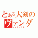 とある大剣のヴァンダライズ（インデックス）