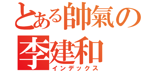 とある帥氣の李建和（インデックス）