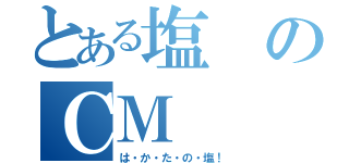 とある塩のＣＭ（は・か・た・の・塩！）