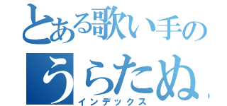 とある歌い手のうらたぬき（インデックス）