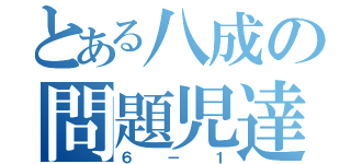 とある八成の問題児達（６－１）