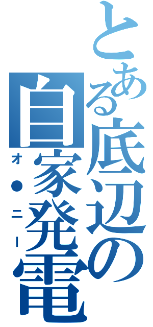 とある底辺の自家発電（オ●ニー）