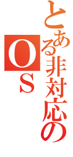 とある非対応のＯＳ（）