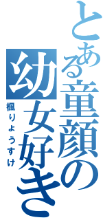 とある童顔の幼女好き（楓りょうすけ）