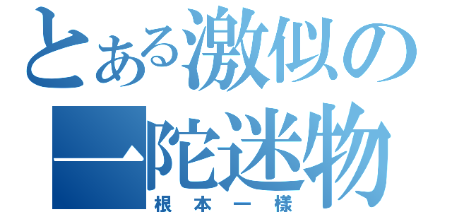 とある激似の一陀迷物（根本一樣）