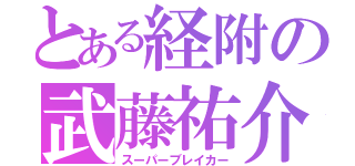 とある経附の武藤祐介（スーパーブレイカー）