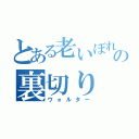 とある老いぼれの裏切り（ウォルター）