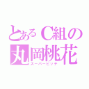 とあるＣ組の丸岡桃花（スーパービッチ）