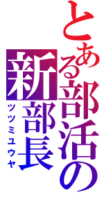 とある部活の新部長（ツツミユウヤ）