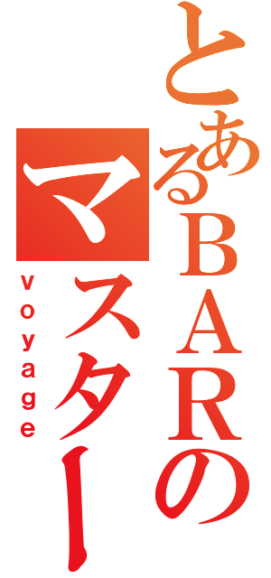 とあるＢＡＲのマスター（ｖｏｙａｇｅ）