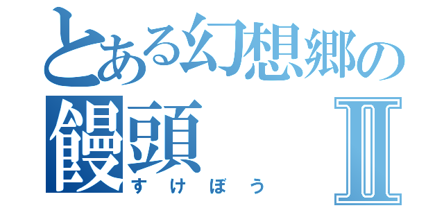 とある幻想郷の饅頭Ⅱ（すけぼう）