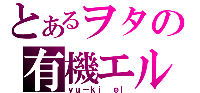 とあるヲタの有機エル（ｙｕ－ｋｉ ｅｌ）