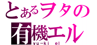 とあるヲタの有機エル（ｙｕ－ｋｉ ｅｌ）