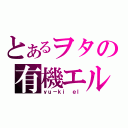 とあるヲタの有機エル（ｙｕ－ｋｉ ｅｌ）