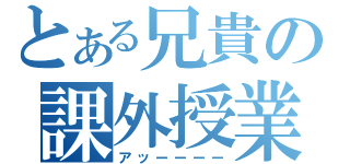 とある兄貴の課外授業（アッーーーー）