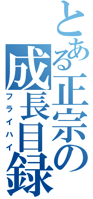 とある正宗の成長目録（フライハイ）