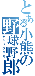 とある小熊の野球野郎（ヤキュウバカ）