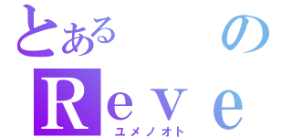 とあるのＲｅｖｅ（　ユメノオト）