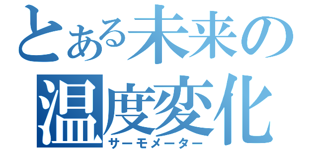 とある未来の温度変化（サーモメーター）