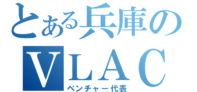 とある兵庫のＶＬＡＣ（ベンチャー代表）