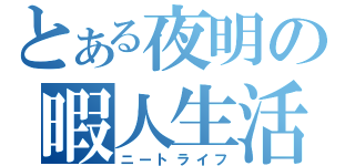 とある夜明の暇人生活（ニートライフ）