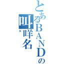 とあるＢＡＮＤ名の叫咩名（Ｘ）