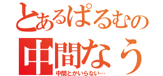 とあるぱるむの中間なう（中間とかいらない…）