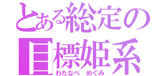 とある総定の目標姫系（わたなべ めぐみ）